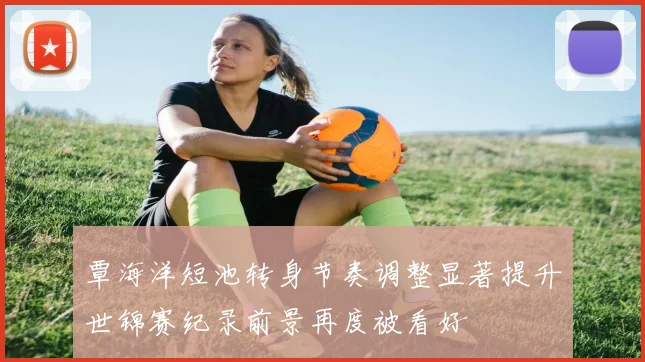 覃海洋短池转身节奏调整显著提升世锦赛纪录前景再度被看好